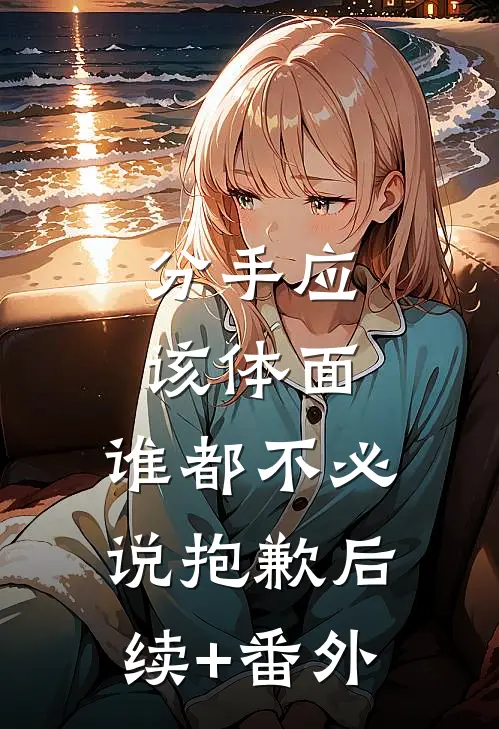分手应该体面，谁都不必说抱歉后续+番外