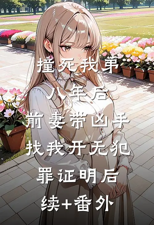 撞死我弟八年后，前妻带凶手找我开无犯罪证明后续+番外