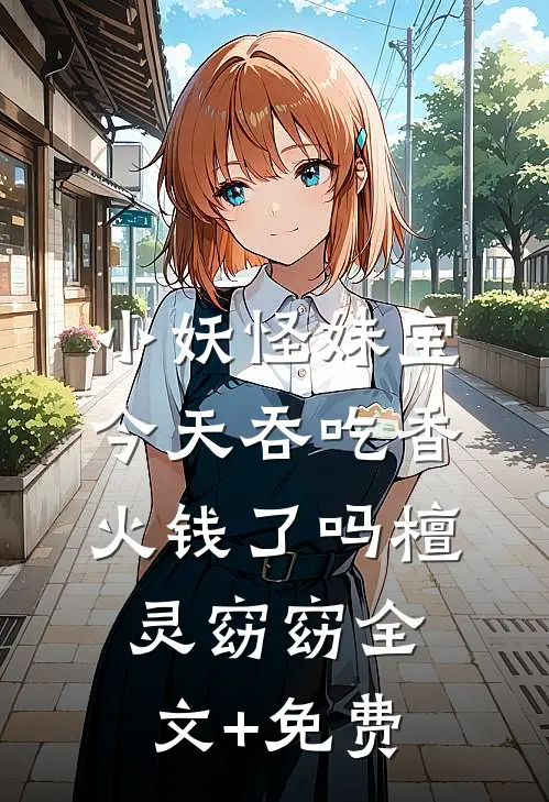 小妖怪妹宝今天吞吃香火钱了吗檀灵窈窈全文+免费
