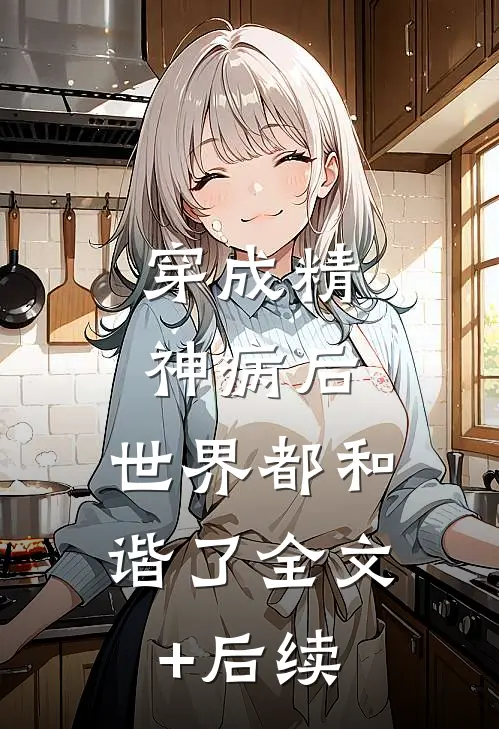 穿成精神病后，世界都和谐了全文+后续