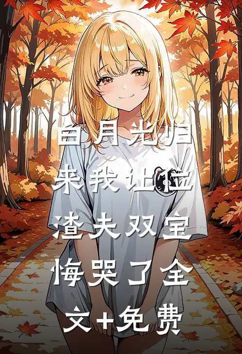 白月光归来我让位，渣夫双宝悔哭了全文+免费