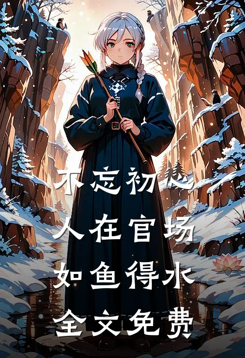 不忘初心，人在官场如鱼得水全文免费