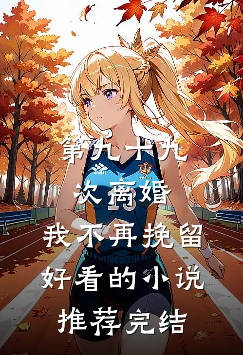 第九十九次离婚，我不再挽留好看的小说推荐完结