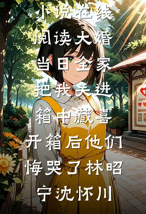 大婚当日全家把我关进箱中藏喜，开箱后他们悔哭了(林昭宁沈怀川)热门的网络小说_热门小说在线阅读大婚当日全家把我关进箱中藏喜，开箱后他们悔哭了林昭宁沈怀川