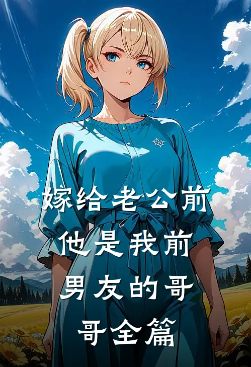 嫁给老公前，他是我前男友的哥哥全篇