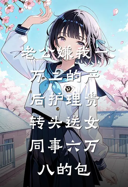 老公嫌我一万二的产后护理贵，转头送女同事六万八的包