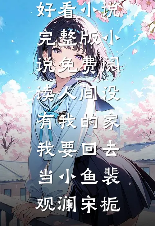 人间没有我的家，我要回去当小鱼(裴观澜宋栀)完结好看小说_完整版小说免费阅读人间没有我的家，我要回去当小鱼裴观澜宋栀