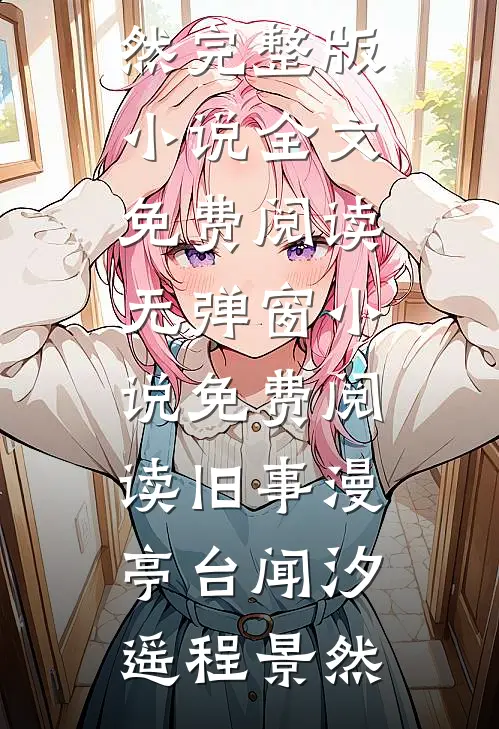 旧事漫亭台(闻汐遥程景然)完整版小说全文免费阅读_无弹窗小说免费阅读旧事漫亭台(闻汐遥程景然)