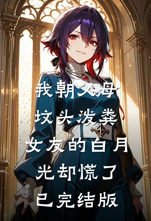 我朝父母坟头泼粪，女友的白月光却慌了已完结版