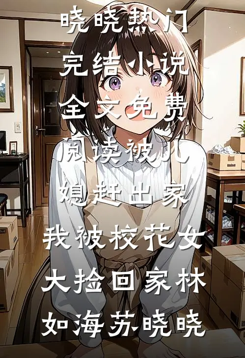 被儿媳赶出家，我被校花女大捡回家林如海苏晓晓热门完结小说_全文免费阅读被儿媳赶出家，我被校花女大捡回家(林如海苏晓晓)