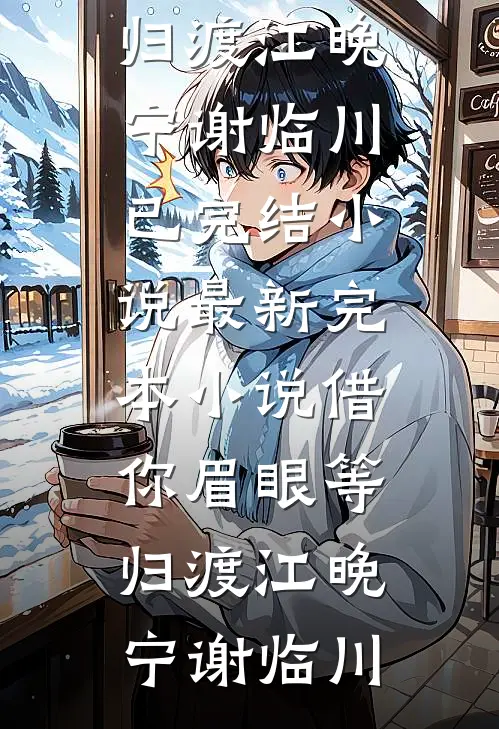 借你眉眼等归渡(江晚宁谢临川)已完结小说_最新完本小说借你眉眼等归渡江晚宁谢临川