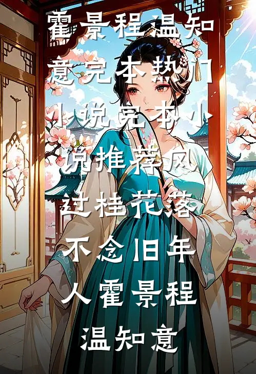 风过桂花落，不念旧年人霍景程温知意完本热门小说_完本小说推荐风过桂花落，不念旧年人(霍景程温知意)