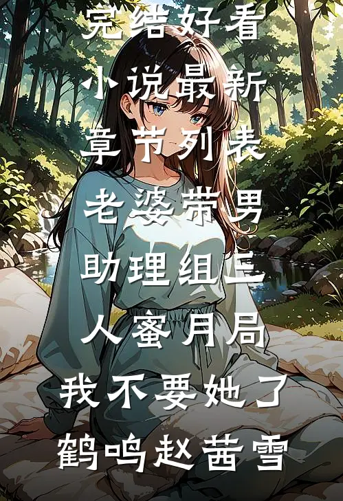 老婆带男助理组三人蜜月局，我不要她了鹤鸣赵茜雪完结好看小说_最新章节列表老婆带男助理组三人蜜月局，我不要她了(鹤鸣赵茜雪)
