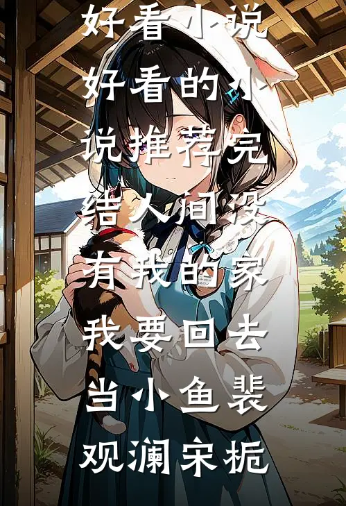 人间没有我的家，我要回去当小鱼(裴观澜宋栀)热门好看小说_好看的小说推荐完结人间没有我的家，我要回去当小鱼裴观澜宋栀