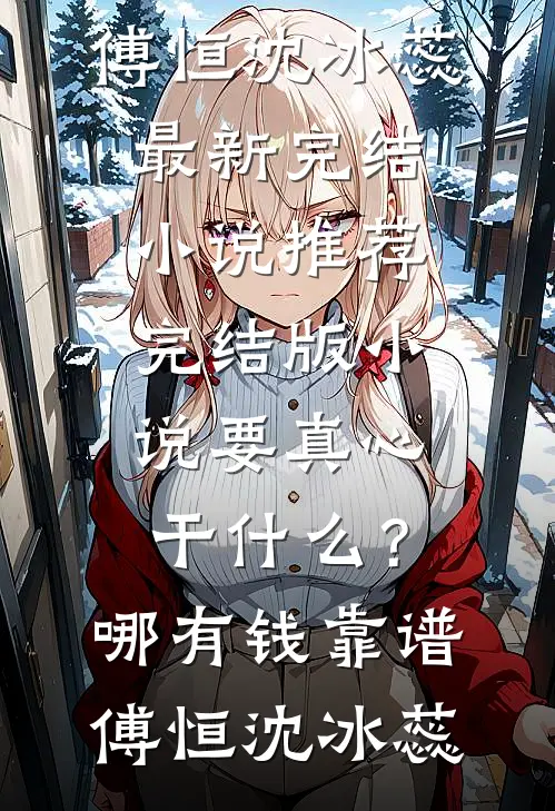 要真心干什么？哪有钱靠谱傅恒沈冰蕊最新完结小说推荐_完结版小说要真心干什么？哪有钱靠谱(傅恒沈冰蕊)