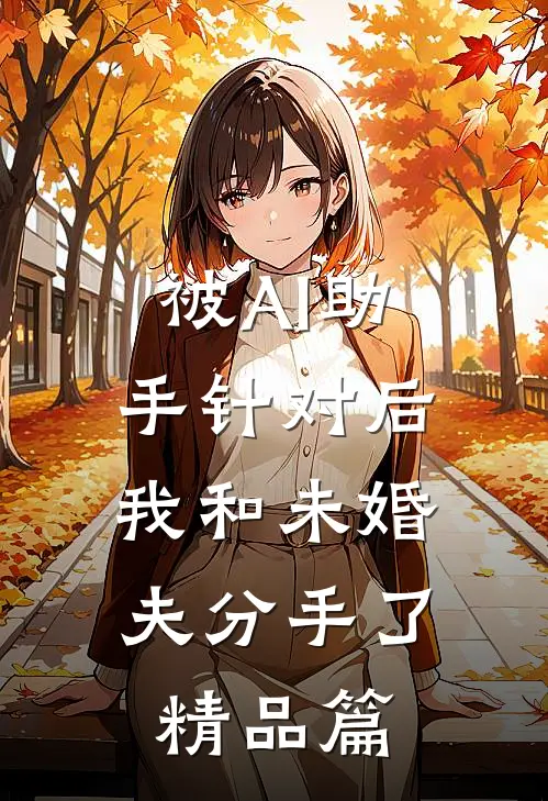 被AI助手针对后，我和未婚夫分手了精品篇