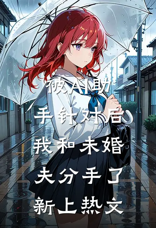 被AI助手针对后，我和未婚夫分手了新上热文