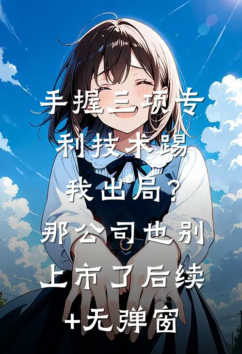 手握三项专利技术踢我出局？那公司也别上市了后续+无弹窗