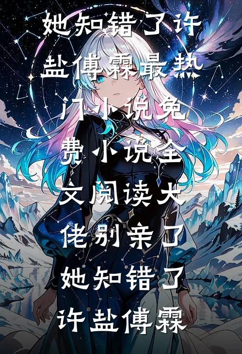 大佬别亲了，她知错了许盐傅霖最热门小说_免费小说全文阅读大佬别亲了，她知错了许盐傅霖