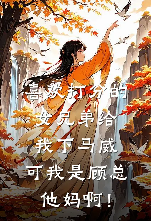喜欢打分的女兄弟给我下马威，可我是顾总他妈啊！
