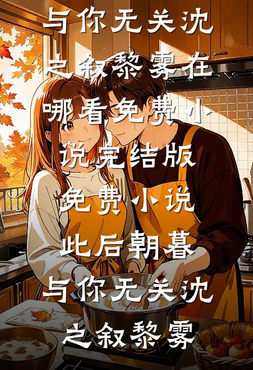 此后朝暮，与你无关沈之叙黎雾在哪看免费小说_完结版免费小说此后朝暮，与你无关(沈之叙黎雾)