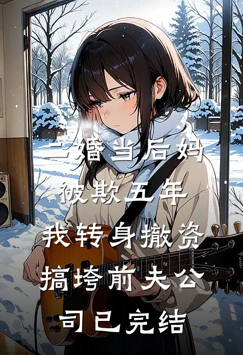 二婚当后妈被欺五年，我转身撤资搞垮前夫公司已完结