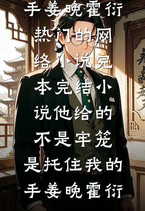 他给的不是牢笼，是托住我的手(姜晚霍衍)热门的网络小说_完本完结小说他给的不是牢笼，是托住我的手(姜晚霍衍)