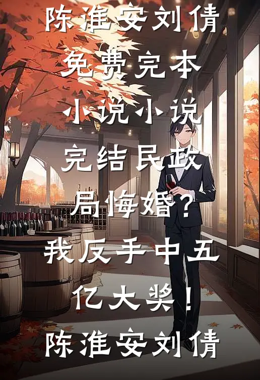 民政局悔婚？我反手中五亿大奖！陈淮安刘倩免费完本小说_小说完结民政局悔婚？我反手中五亿大奖！陈淮安刘倩