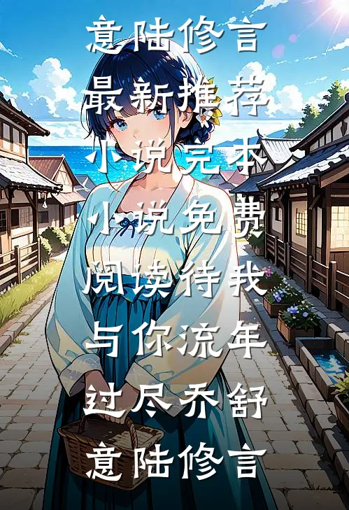 待我与你流年过尽(乔舒意陆修言)最新推荐小说_完本小说免费阅读待我与你流年过尽乔舒意陆修言