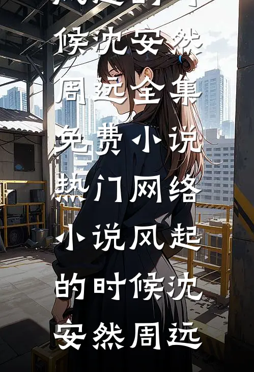 风起的时候(沈安然周远)全集免费小说_热门网络小说风起的时候沈安然周远