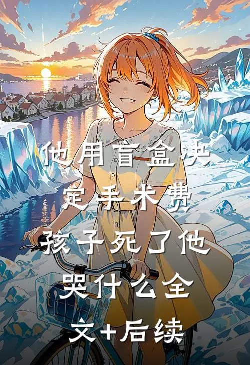 他用盲盒决定手术费，孩子死了他哭什么全文+后续