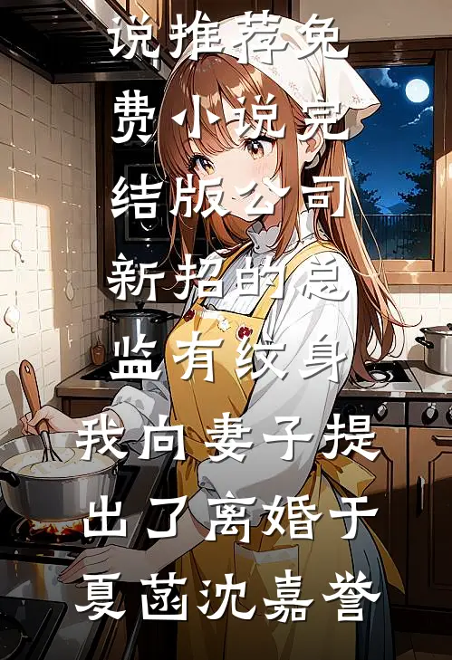 公司新招的总监有纹身，我向妻子提出了离婚(于夏菡沈嘉誉)最新完结小说推荐_免费小说完结版公司新招的总监有纹身，我向妻子提出了离婚于夏菡沈嘉誉