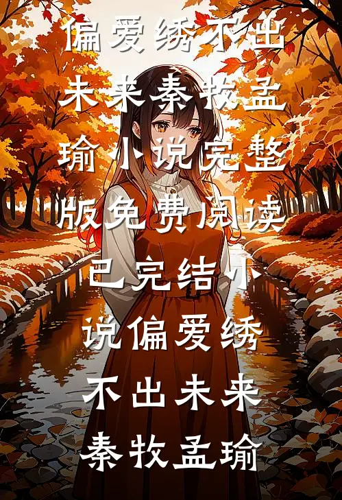 偏爱绣不出未来(秦牧孟瑜)小说完整版免费阅读_已完结小说偏爱绣不出未来(秦牧孟瑜)