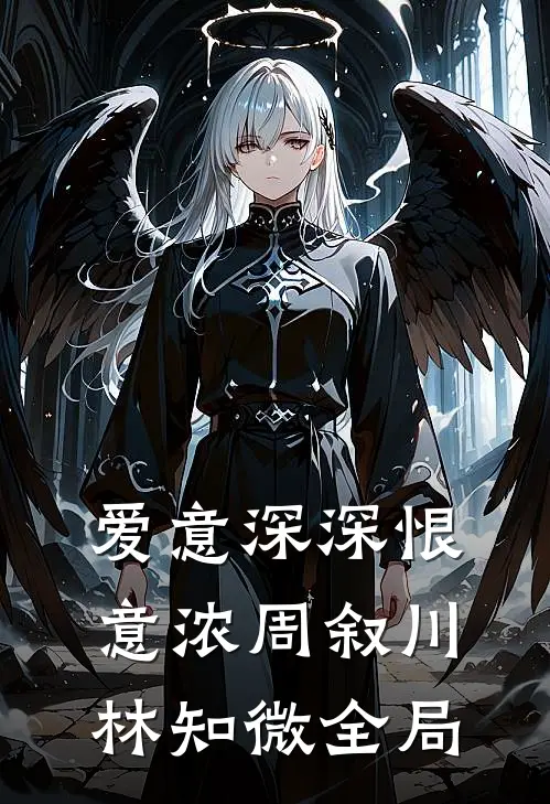爱意深深恨意浓周叙川林知微全局