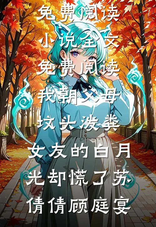 我朝父母坟头泼粪，女友的白月光却慌了(苏倩倩顾庭宴)无弹窗小说免费阅读_小说全文免费阅读我朝父母坟头泼粪，女友的白月光却慌了苏倩倩顾庭宴