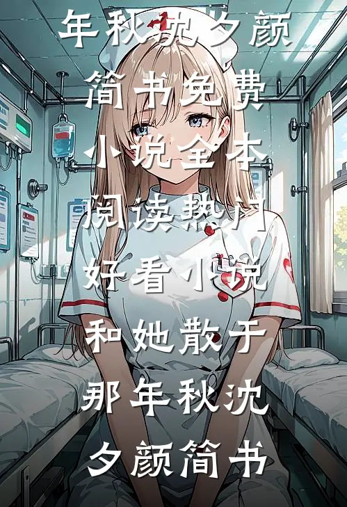 和她散于那年秋(沈夕颜简书)免费小说全本阅读_热门好看小说和她散于那年秋沈夕颜简书