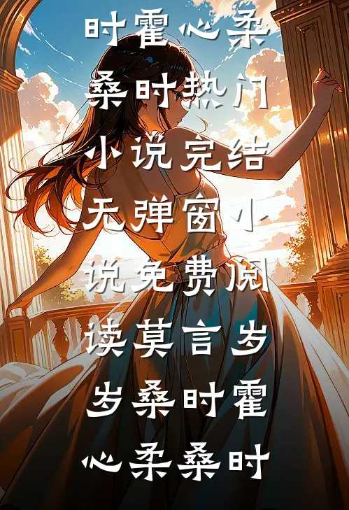 莫言岁岁桑时霍心柔桑时热门小说完结_无弹窗小说免费阅读莫言岁岁桑时(霍心柔桑时)