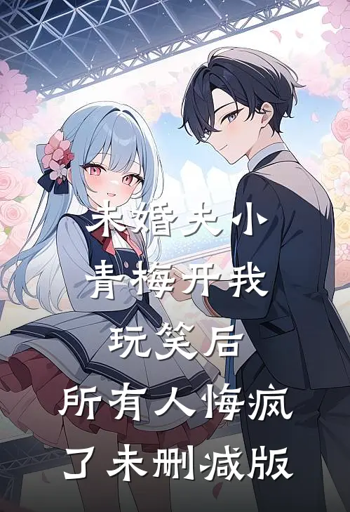 未婚夫小青梅开我玩笑后，所有人悔疯了未删减版