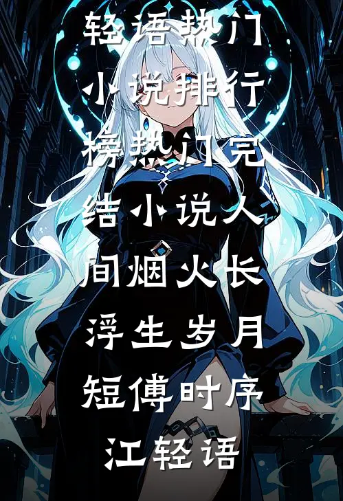 人间烟火长，浮生岁月短傅时序江轻语热门小说排行榜_热门完结小说人间烟火长，浮生岁月短(傅时序江轻语)