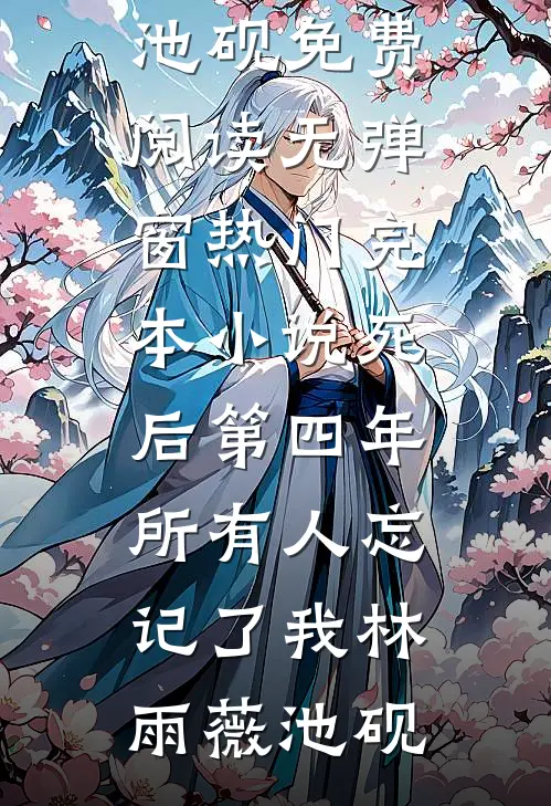 死后第四年，所有人忘记了我(林雨薇池砚)免费阅读无弹窗_热门完本小说死后第四年，所有人忘记了我林雨薇池砚