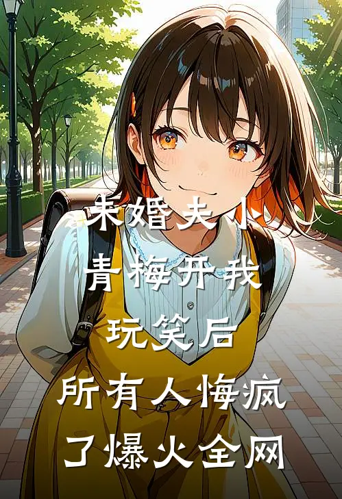 未婚夫小青梅开我玩笑后，所有人悔疯了爆火全网