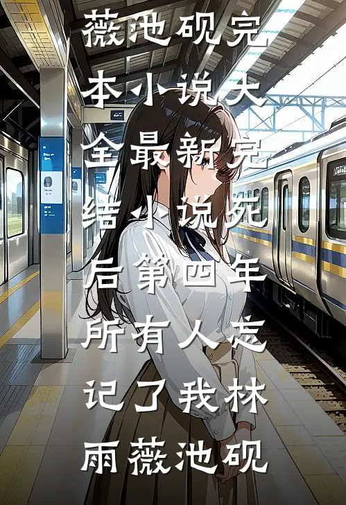 死后第四年，所有人忘记了我林雨薇池砚完本小说大全_最新完结小说死后第四年，所有人忘记了我林雨薇池砚