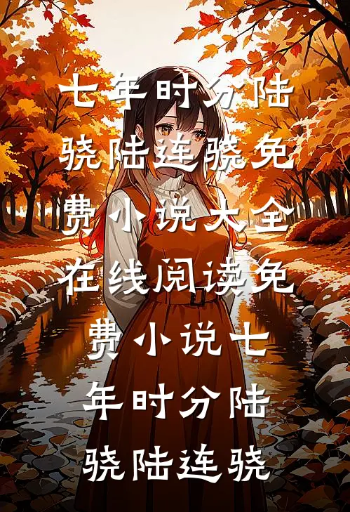 七年时分陆骁陆连骁免费小说大全_在线阅读免费小说七年时分陆骁陆连骁