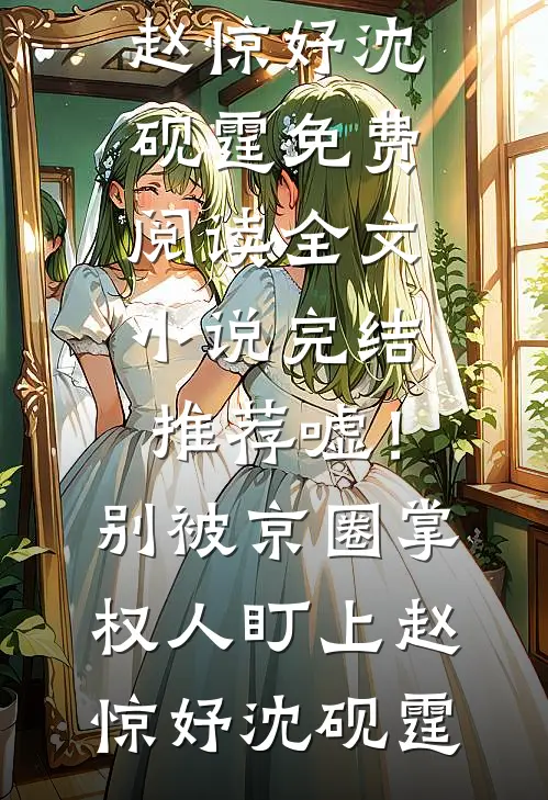 嘘！别被京圈掌权人盯上(赵惊妤沈砚霆)免费阅读全文_小说完结推荐嘘！别被京圈掌权人盯上赵惊妤沈砚霆