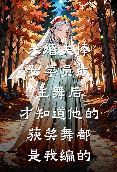 未婚夫捧女学员成主舞后，才知道他的获奖舞都是我编的