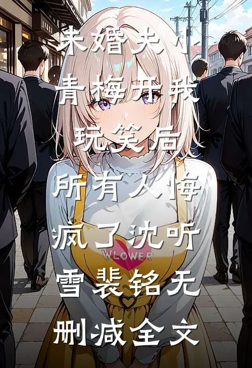 未婚夫小青梅开我玩笑后，所有人悔疯了沈听雪裴铭无删减全文