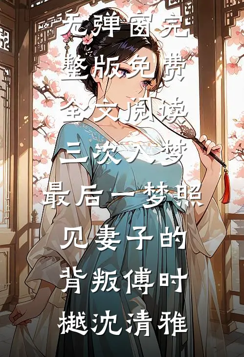 三次入梦，最后一梦照见妻子的背叛傅时樾沈清雅小说免费阅读无弹窗_完整版免费全文阅读三次入梦，最后一梦照见妻子的背叛(傅时樾沈清雅)