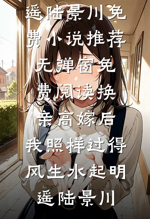 换亲高嫁后，我照样过得风生水起(明遥陆景川)免费小说推荐_无弹窗免费阅读换亲高嫁后，我照样过得风生水起(明遥陆景川)
