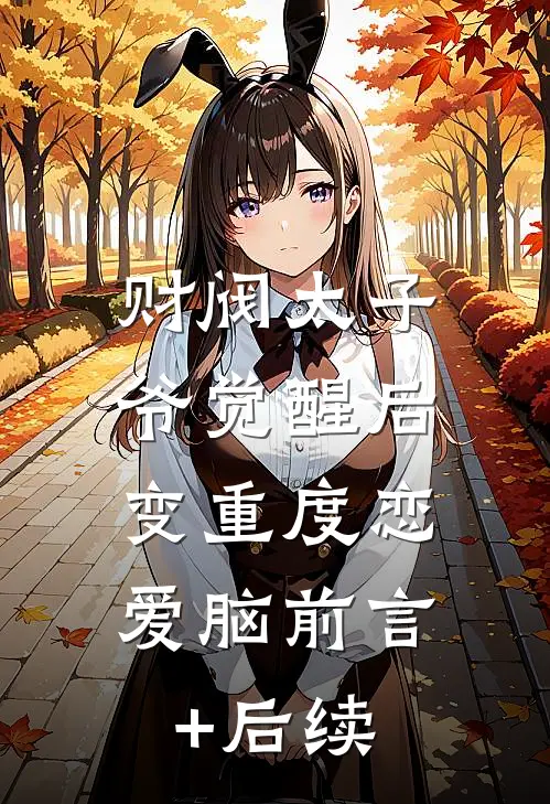 财阀太子爷觉醒后，变重度恋爱脑前言+后续