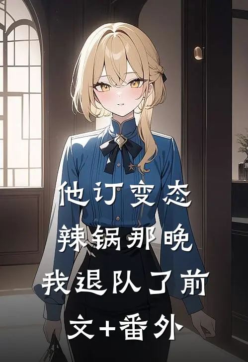 他订变态辣锅那晚，我退队了前文+番外